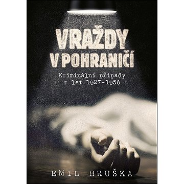 

Vraždy v pohraničí: Kriminální případy z let 1927–1956
