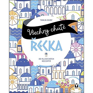 

Všechny chutě Řecka: 30 klasických receptů