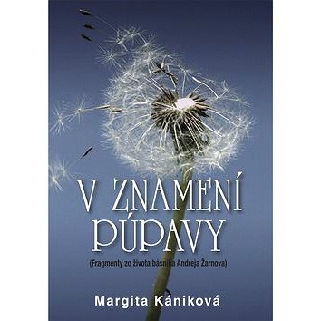 

V znamení púpavy: Fragmenty zo života Andreja Žarnova