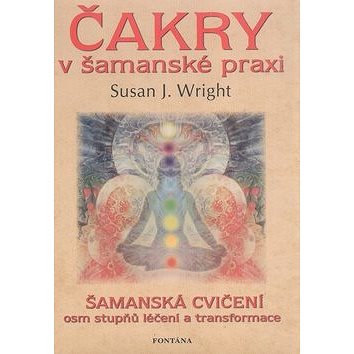

Čakry v šamanské praxi: Šamanská cvičení osm stupňů léčení a transformace