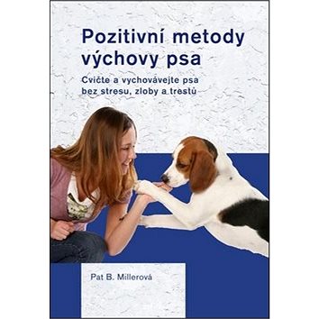 

Pozitivní metody výchovy psa: Cvičte a vychovávejte psa bez strsu, zloby a trestů
