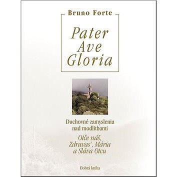 

Pater Ave Gloria: Duchovné zamyslenia nad modlitbami Otče náš, Zdravas’, Mária a Sláva Otcu