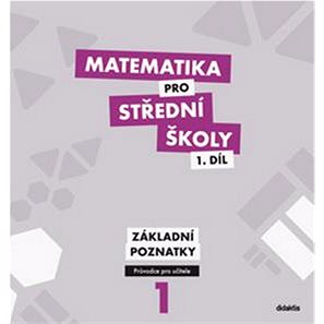 

Matematika pro střední školy 1.díl Průvodce pro učitele: Základní poznatky