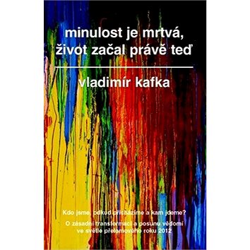 

Minulost je mrtvá, život začal právě teď: Kdo jsme, odkud přicházíme a kam jdeme