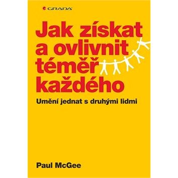 

Jak získat a ovlivnit téměř každého: Umění jednat s druhými lidmi