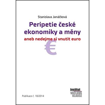 

Peripetie české ekonomiky a měny: aneb nedejme si vnutit euro Publikace č.10/2014