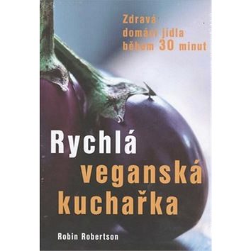 

Rychlá veganská kuchařka: Zdravá domácí jídla během 30 minut