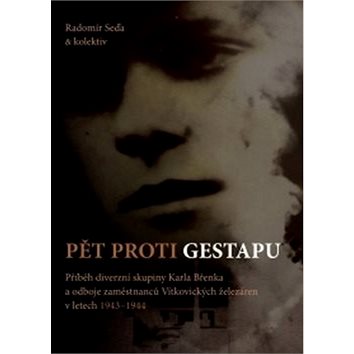 

Pět proti gestapu: Příběh diverzní skupiny Karla Břenka a odboje zaměstnanců Vítkovických železáren