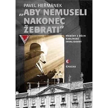 

Aby nemuseli nakonec žebrati: Příběhy z dějin karlínské Invalidovny