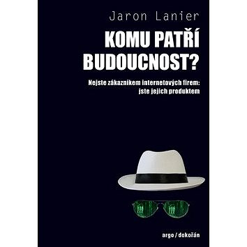 

Komu patří budoucnost Nejste zákazníkem internetových firem jste jejich produkt