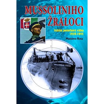 

Mussoliniho žraloci: Italská ponorková válka 1939-1945