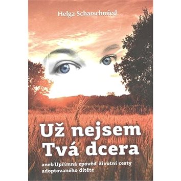 

Už nejsem Tvá dcera: aneb Upřímná zpověď životní cesty adoptovaného dítěte