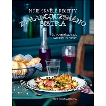 

Moje skvělé recepty z francouzského bistra: Šarmantí klasika i lahodné novinky