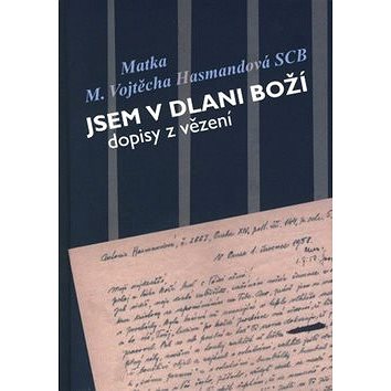 

Jsem v dlani boží: dopisy z vězení Matky Vojtěchy Hasmandové SCB (z období 1952 - 1960)