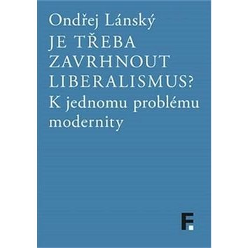

Je třeba zavrhnout liberalismus: K jednomu problému modernity