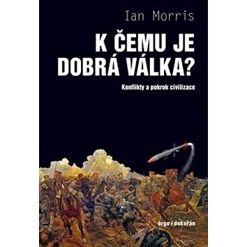 

K čemu je dobrá válka: Konflikty a pokrok civilizace