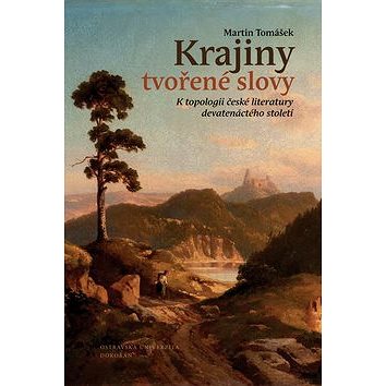 

Krajiny tvořené slovy: K topologii české literatury 19. století