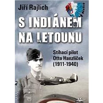 

S Indiánem na letounu: Stíhací pilot otto Hanzíček (1911-1940)