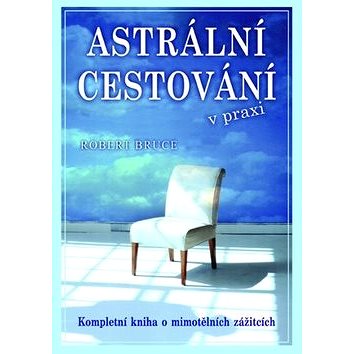 

Astrální cestování v praxi: Kompletní kniha o mimotělních zážitcích