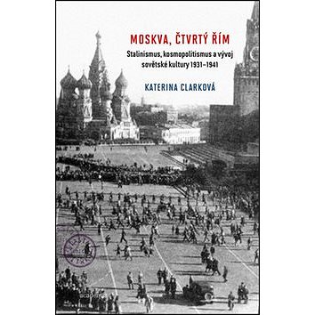 

Moskva, čtvrtý Řím: Stalinismus, kosmopolitanismus a vývoj sovětské kultury1931-1941