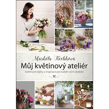 

Můj květinový ateliér: květinové dárky a inspirace pro každé roční období