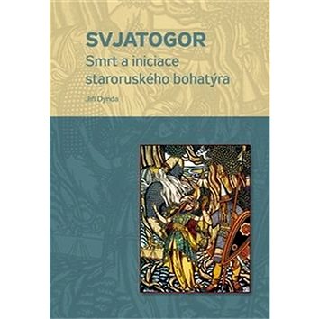 

Svjatogor: Smrt a iniciace staroruského bohatýra