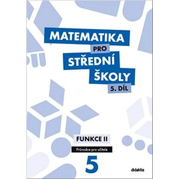 

Matematika pro střední školy 5.díl Průvodce pro učitele: Funkce II