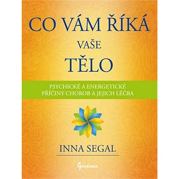 

Co Vám říká Vaše tělo: Psychické a energetické příčiny chorob a jejich léčba