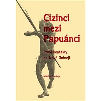 

Cizinci mezi Papuánci: První kontakty na Nové Guineji