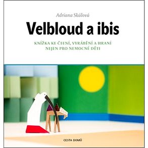 

Velbloud a ibis: Knížka ke čtení, vyrábění a hraní nejen pro nemocné děti