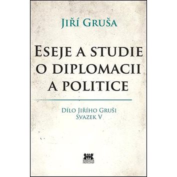 

Eseje a studie o diplomacii a politice: Dílo Jiřího Gruši Svazek V