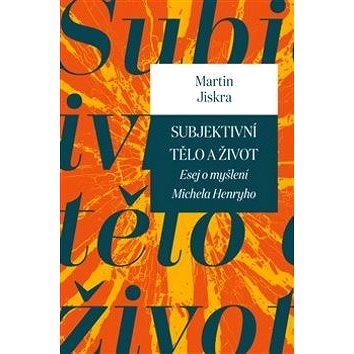 

Subjektivní tělo a život: Esej o myšlení Michela Henryho