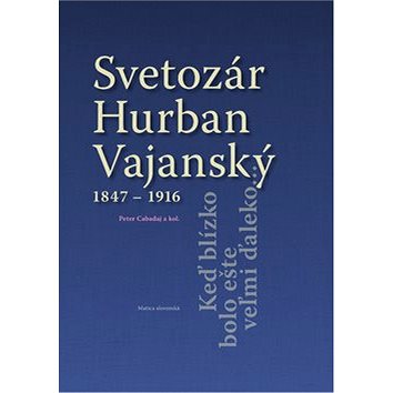 

Svetozár Hurban Vajanský 1847 - 1916: Keď blízko bolo ešte veľmi ďaleko...