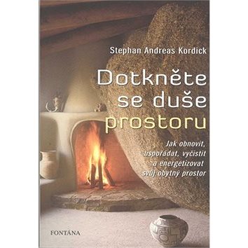 

Dotkněte se duše prostoru: Jak obnovit, uspořádat, vyčistit a energetizovat svůj obytný prostor