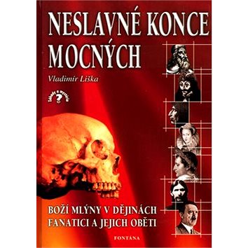 

Neslavné konce mocných: Boží mlýny v dějinách, fanatici a jejich oběti