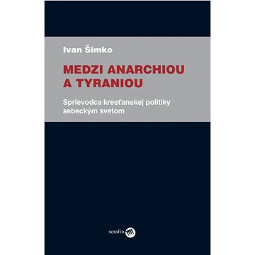 

Medzi anarchiou a tyraniou: Sprievodca kresťanskej politiky sebeckým svetom