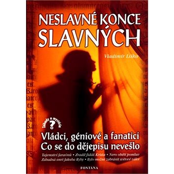 

Neslavné konce slavných: Vládci, géniové a fanatici. Co se do dějepisu nevešlo.