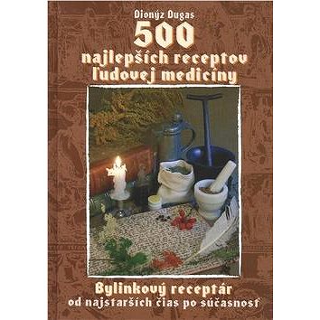 

500 najlepších receptov ľudovej medicíny: Bylinkový receptár od najstarších čias po súčasnosť