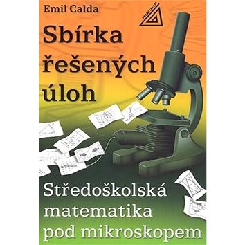 

Sbírka řešených úloh: Středoškolská matematika pod mikroskopem