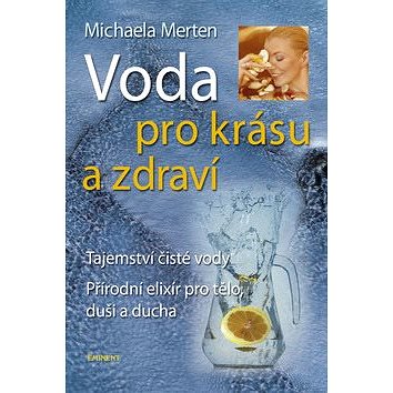 

Voda pro krásu a zdraví: Tajemství čisté vody, přírodní elixír pro tělo, duši a ducha