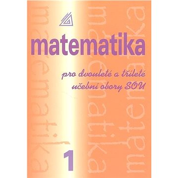 

Matematika pro dvouleté a tříleté učební obory SOU 1.díl