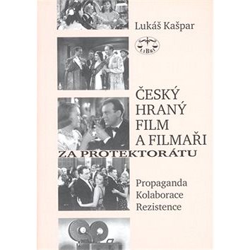 

Český hraný film a filmaři za protektorátu: Propaganda, kolaborace, rezistence