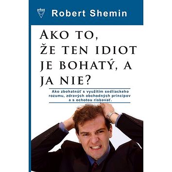 

Ako to, že ten idiot je bohatý, a ja nie: Ako zbohatnúť s využitím sedliackeho rozumu a zdravých ob