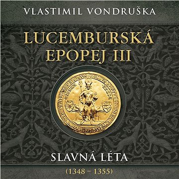 

Miroslav Táborský: Lucemburská epopej III Slavná léta 1348 - 1355