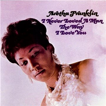 

Franklin Aretha: I Never Loved A Man The Way I Love You