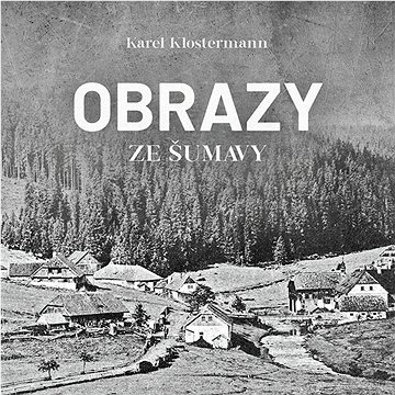 

Klostermann Karel: Obrazy ze Šumavy