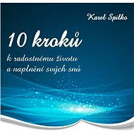 10 kroků k radostnému životu a naplnění svých snů - Karel Spilko