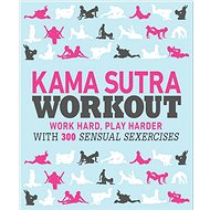 Kama Sutra Workout: Work Hard, Play Harder with 300 Sensual Sexercises - Kniha