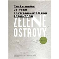 Zelené ostrovy: České umění ve věku environmentalismu 1960–2000 - Kniha