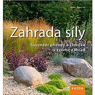 Zahrada síly: Souznění přírody a člověka v tvorbě zahrad - Kniha